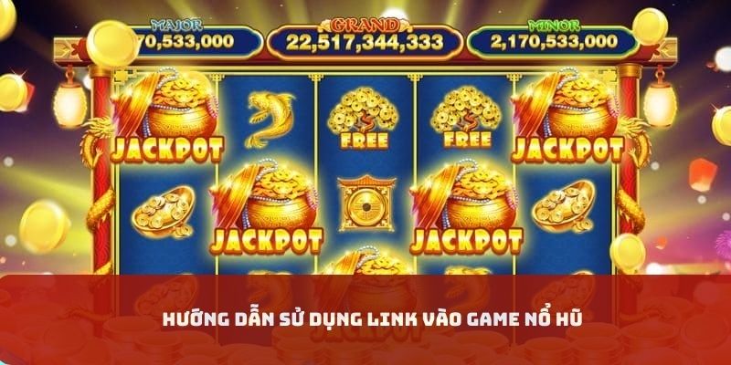 Chi tiết thao tác sử dụng link vào game nổ hũ