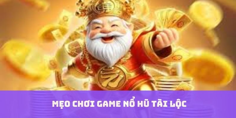Mẹo chơi game tài lộc nổ hũ